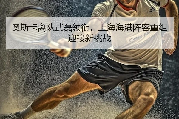 ao-si-ka-li-dui-wu-lei-ling-xian-shang-hai-hai-gang-zhen-rong-chong-zu-ying-jie-xin-tiao-zhan-2-320.jpg