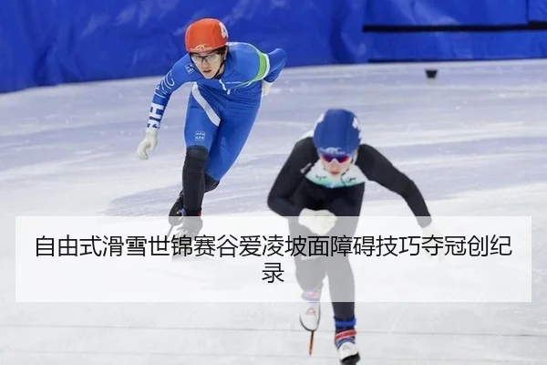 自由式滑雪世锦赛谷爱凌坡面障碍技巧夺冠创纪录